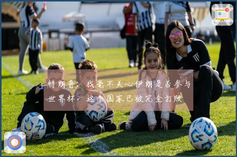 特朗普：我毫不关心伊朗是否参与世界杯，这个国家已被完全打败