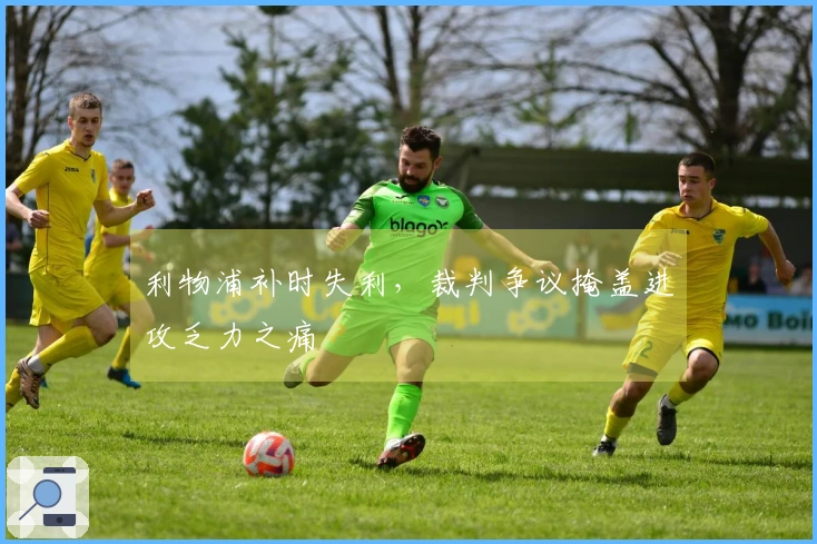 利物浦补时失利，裁判争议掩盖进攻乏力之痛