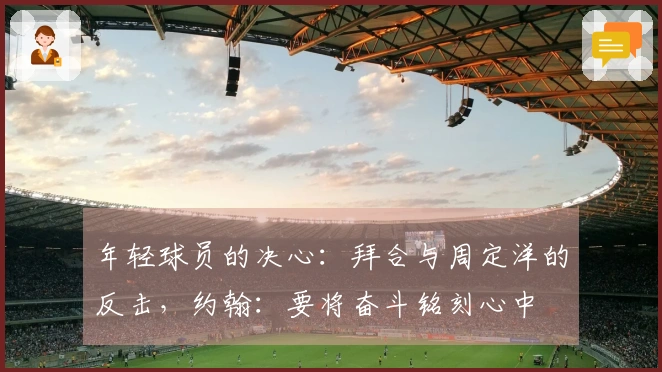 年轻球员的决心：拜合与周定洋的反击，约翰：要将奋斗铭刻心中