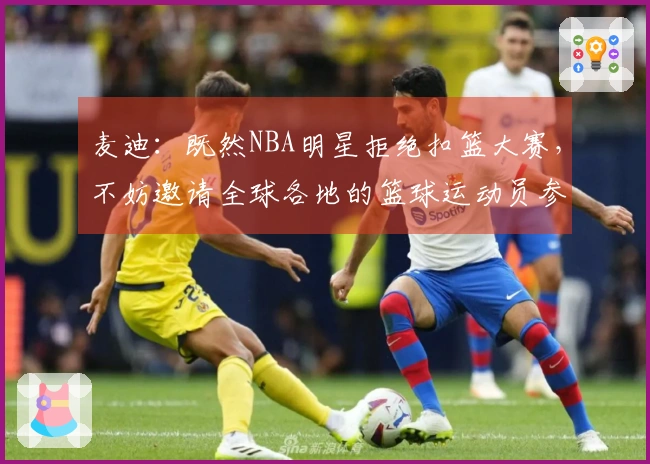 麦迪：既然NBA明星拒绝扣篮大赛，不妨邀请全球各地的篮球运动员参与