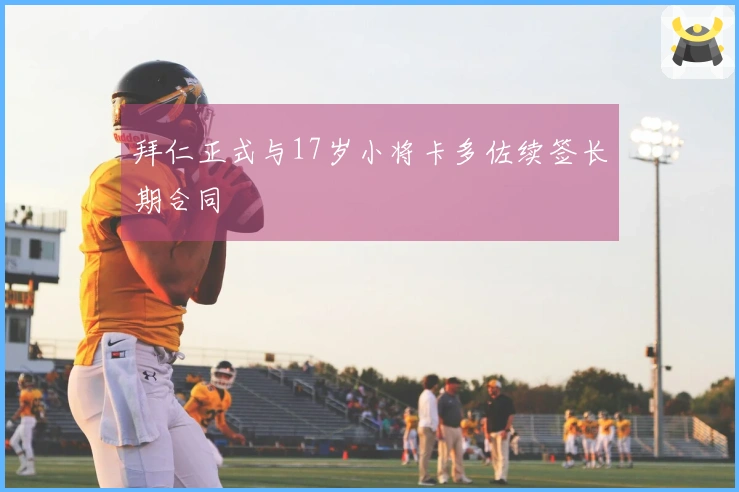 拜仁正式与17岁小将卡多佐续签长期合同