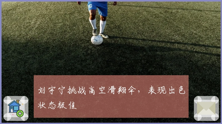 刘宇宁挑战高空滑翔伞，表现出色状态极佳