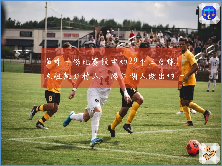 黄蜂一场比赛投中的29个三分球!大胜凯尔特人,揭示湖人做出的一项决定至关重要