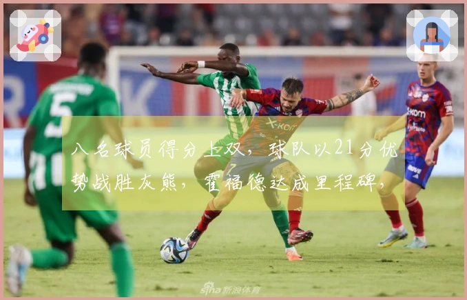 八名球员得分上双，球队以21分优势战胜灰熊，霍福德达成里程碑，格林或需被交易