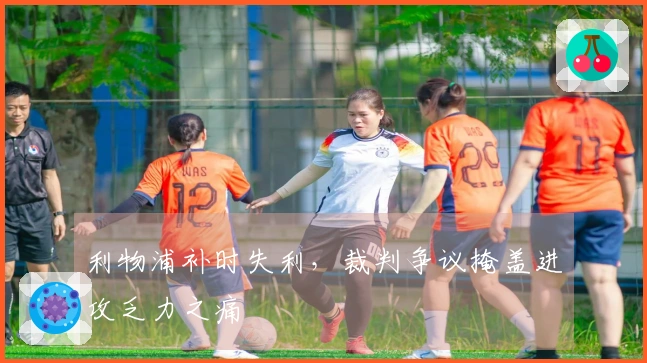 利物浦补时失利，裁判争议掩盖进攻乏力之痛
