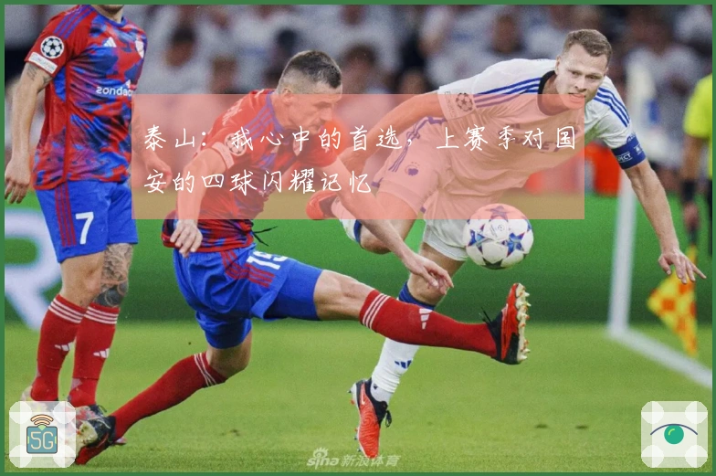 泰山：我心中的首选，上赛季对国安的四球闪耀记忆