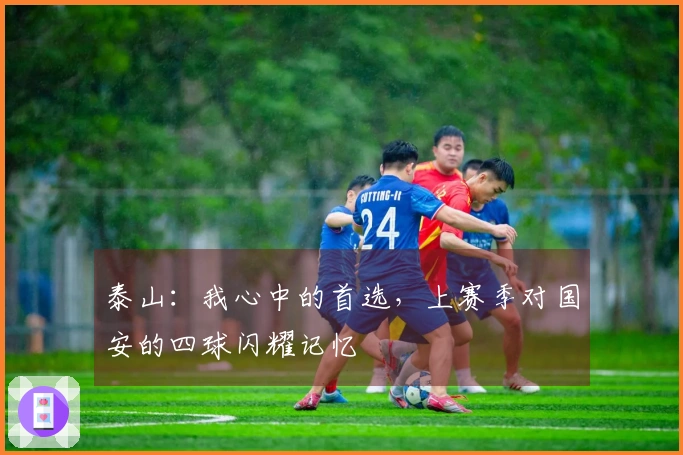 泰山：我心中的首选，上赛季对国安的四球闪耀记忆