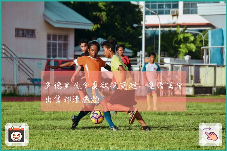 罗德里戈今夏欲投英超，皇马高价出售却遭尴尬