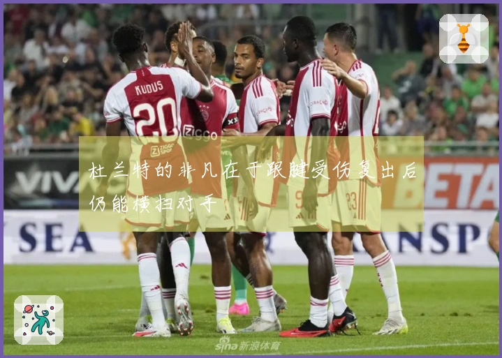 杜兰特的非凡在于跟腱受伤复出后仍能横扫对手