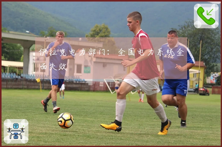 伊拉克电力部门：全国电力系统全面失效