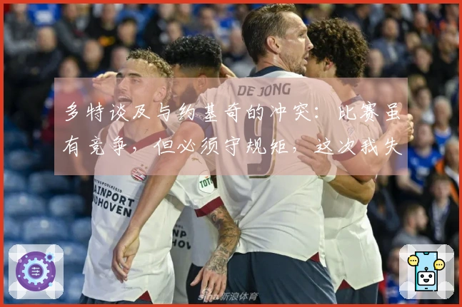 多特谈及与约基奇的冲突：比赛虽有竞争，但必须守规矩，这次我失控了