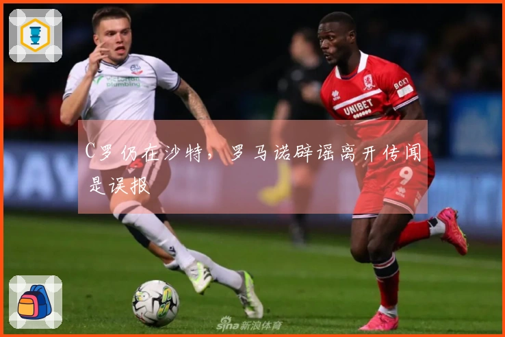 C罗仍在沙特，罗马诺辟谣离开传闻是误报